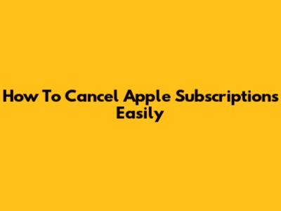 How To Cancel Apple Subscriptions Easily