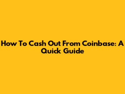 How To Cash Out From Coinbase: A Quick Guide