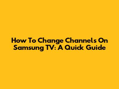 How To Change Channels On Samsung TV: A Quick Guide