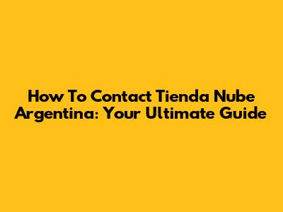 How To Contact Tienda Nube Argentina: Your Ultimate Guide