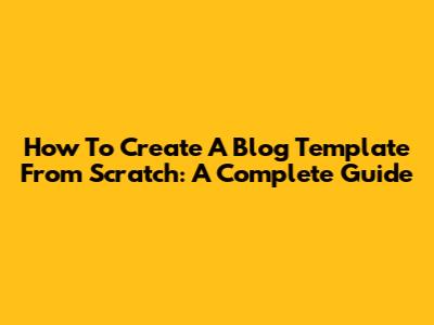 How To Create A Blog Template From Scratch: A Complete Guide