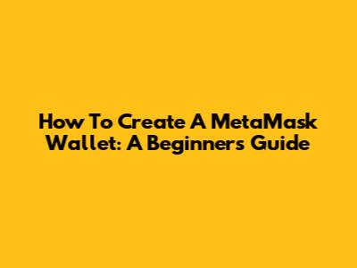 How To Create A MetaMask Wallet: A Beginner's Guide