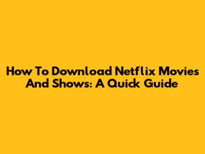 How To Download Netflix Movies And Shows: A Quick Guide