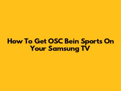 How To Get OSC Bein Sports On Your Samsung TV