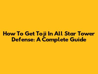 How To Get Toji In All Star Tower Defense: A Complete Guide