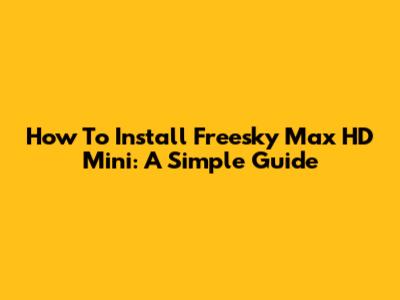 How To Install Freesky Max HD Mini: A Simple Guide