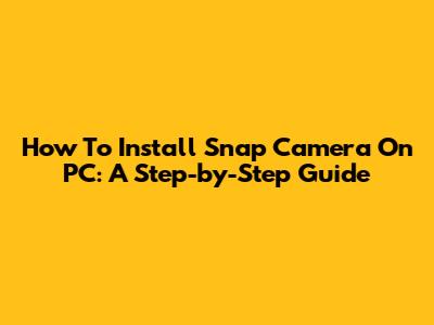 How To Install Snap Camera On PC: A Step-by-Step Guide