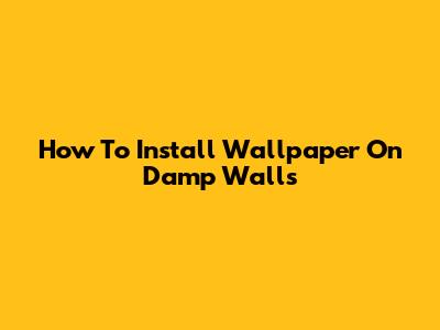 How To Install Wallpaper On Damp Walls
