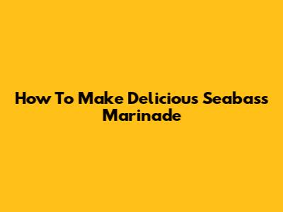How To Make Delicious Seabass Marinade