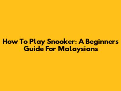 How To Play Snooker: A Beginner's Guide For Malaysians