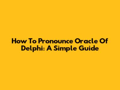 How To Pronounce Oracle Of Delphi: A Simple Guide