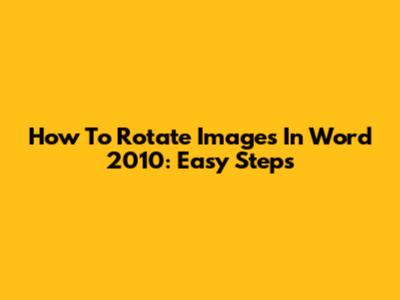 How To Rotate Images In Word 2010: Easy Steps