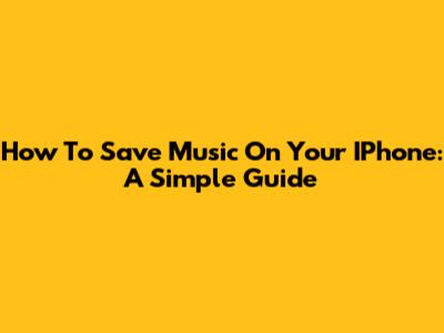 How To Save Music On Your IPhone: A Simple Guide