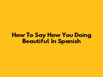 How To Say "How You Doing Beautiful" In Spanish