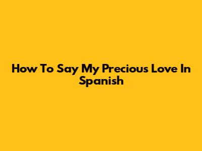 How To Say "My Precious Love" In Spanish