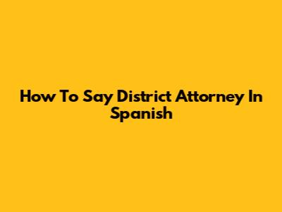 How To Say District Attorney In Spanish