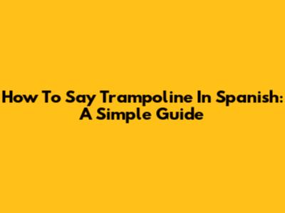 How To Say Trampoline In Spanish: A Simple Guide