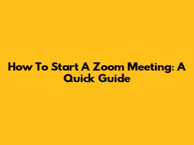 How To Start A Zoom Meeting: A Quick Guide