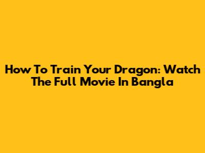 How To Train Your Dragon: Watch The Full Movie In Bangla