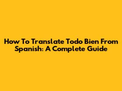 How To Translate "Todo Bien" From Spanish: A Complete Guide