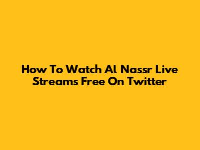 How To Watch Al Nassr Live Streams Free On Twitter