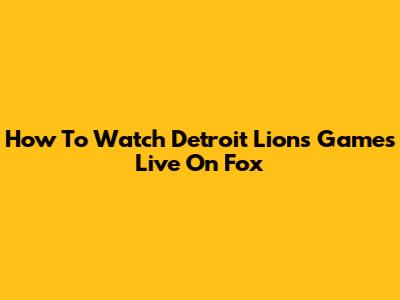 How To Watch Detroit Lions Games Live On Fox