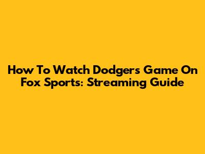 How To Watch Dodgers Game On Fox Sports: Streaming Guide