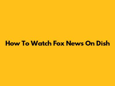 How To Watch Fox News On Dish