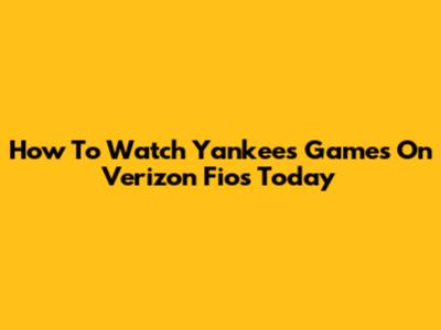 How To Watch Yankees Games On Verizon Fios Today
