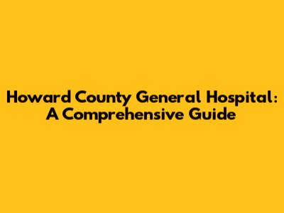 Howard County General Hospital: A Comprehensive Guide