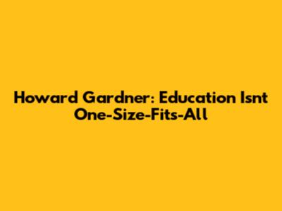 Howard Gardner: Education Isn't One-Size-Fits-All