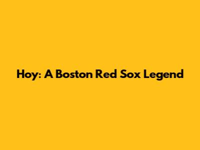 Hoy: A Boston Red Sox Legend