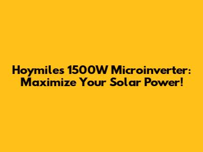 Hoymiles 1500W Microinverter: Maximize Your Solar Power!