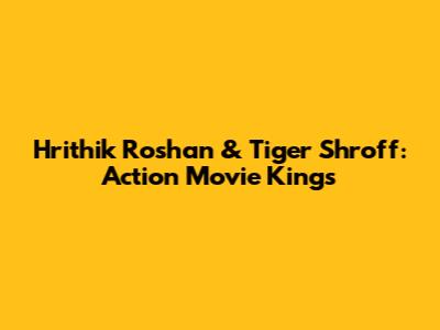 Hrithik Roshan & Tiger Shroff: Action Movie Kings