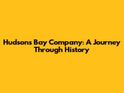 Hudson's Bay Company: A Journey Through History