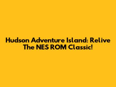 Hudson Adventure Island: Relive The NES ROM Classic!