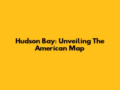 Hudson Bay: Unveiling The American Map