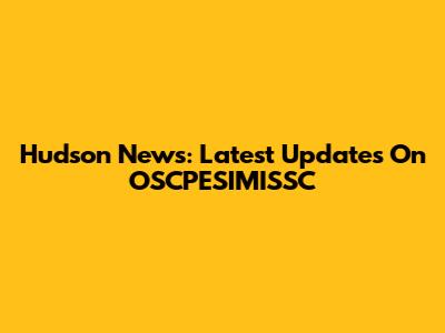 Hudson News: Latest Updates On OSCPESIMISSC
