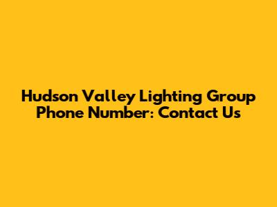 Hudson Valley Lighting Group Phone Number: Contact Us