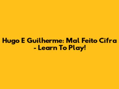 Hugo E Guilherme: Mal Feito Cifra - Learn To Play!