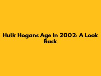Hulk Hogan's Age In 2002: A Look Back
