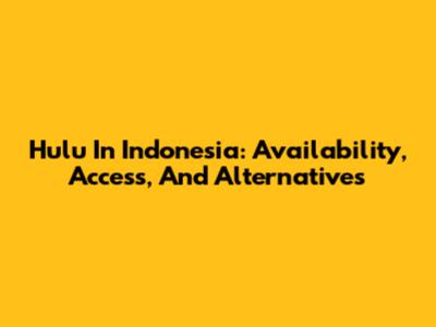 Hulu In Indonesia: Availability, Access, And Alternatives