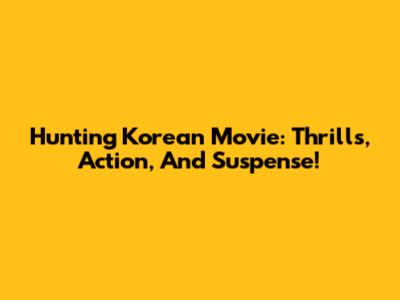 Hunting Korean Movie: Thrills, Action, And Suspense!