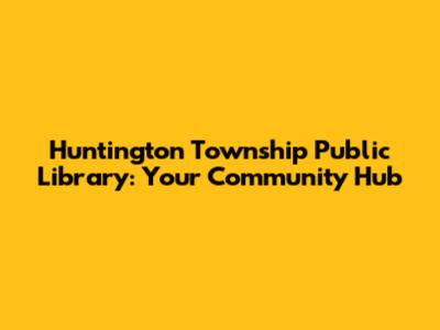 Huntington Township Public Library: Your Community Hub