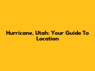Hurricane, Utah: Your Guide To Location