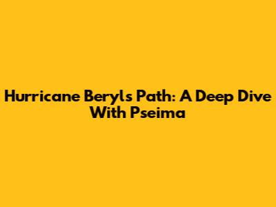 Hurricane Beryl's Path: A Deep Dive With Pseima