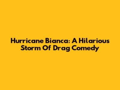 Hurricane Bianca: A Hilarious Storm Of Drag Comedy