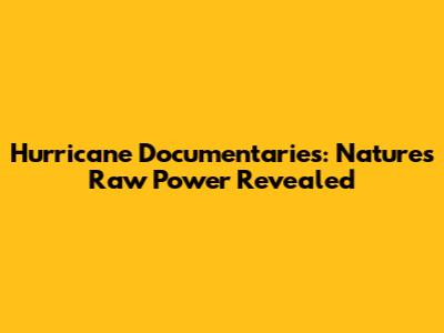 Hurricane Documentaries: Nature's Raw Power Revealed