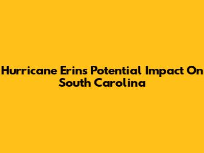 Hurricane Erin's Potential Impact On South Carolina
