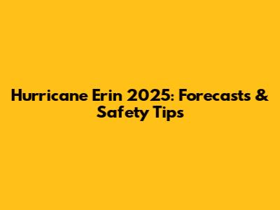 Hurricane Erin 2025: Forecasts & Safety Tips